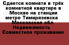 Сдается комната в трёх комнатной квартире в Москве на станции метро Тимирязевска - Московская обл. Недвижимость » Совместное проживание   . Московская обл.